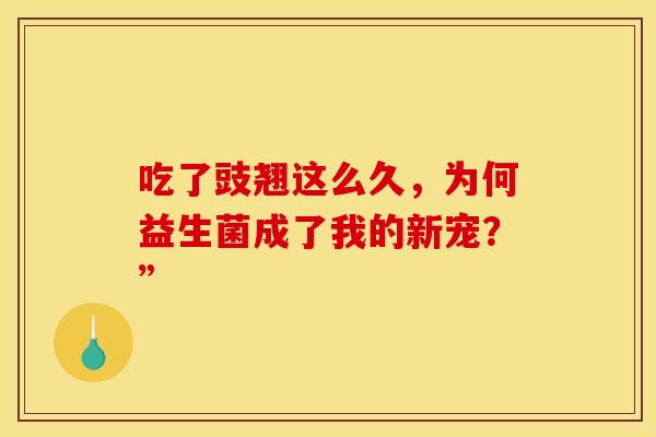 吃了豉翘这么久，为何益生菌成了我的新宠？”