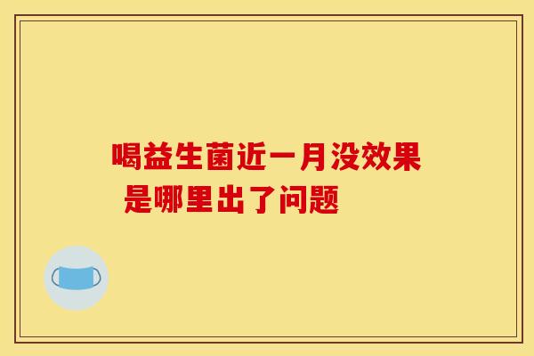喝益生菌近一月没效果 是哪里出了问题