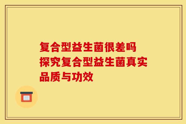 复合型益生菌很差吗 探究复合型益生菌真实品质与功效