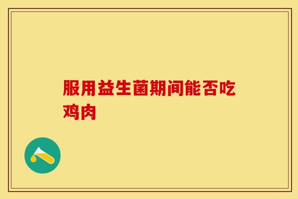 服用益生菌期间能否吃鸡肉