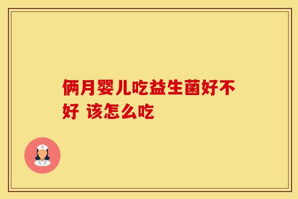 俩月婴儿吃益生菌好不好 该怎么吃