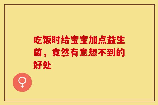 吃饭时给宝宝加点益生菌，竟然有意想不到的好处