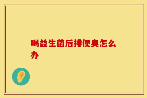 喝益生菌后排便臭怎么办