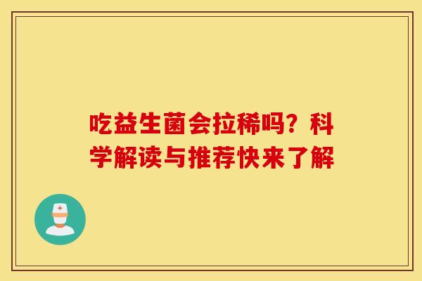 吃益生菌会拉稀吗？科学解读与推荐快来了解