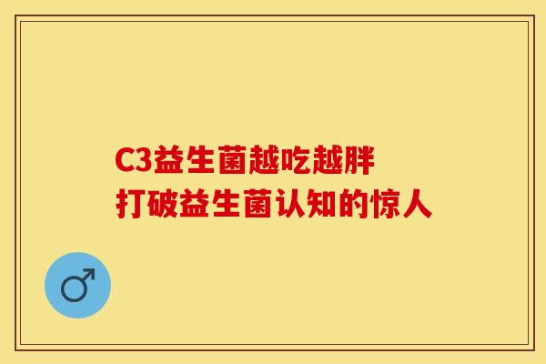 C3益生菌越吃越胖 打破益生菌认知的惊人