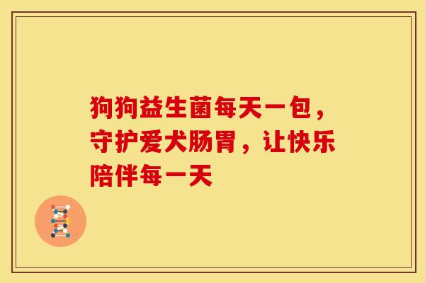 狗狗益生菌每天一包，守护爱犬肠胃，让快乐陪伴每一天