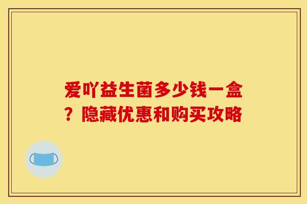 爱吖益生菌多少钱一盒？隐藏优惠和购买攻略