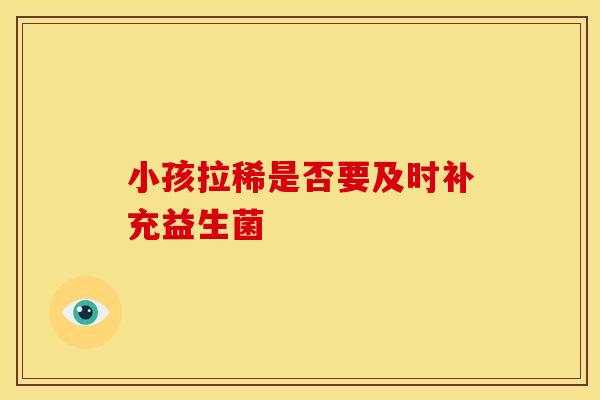 小孩拉稀是否要及时补充益生菌