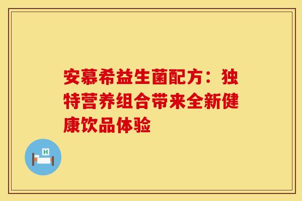 安慕希益生菌配方：独特营养组合带来全新健康饮品体验