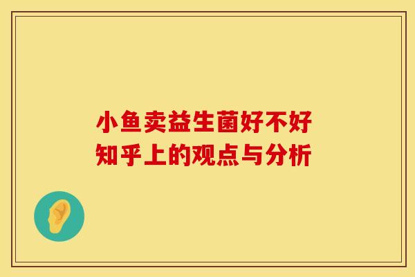 小鱼卖益生菌好不好 知乎上的观点与分析