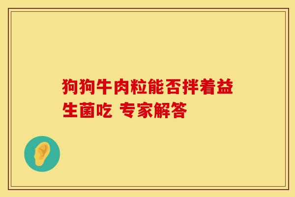 狗狗牛肉粒能否拌着益生菌吃 专家解答