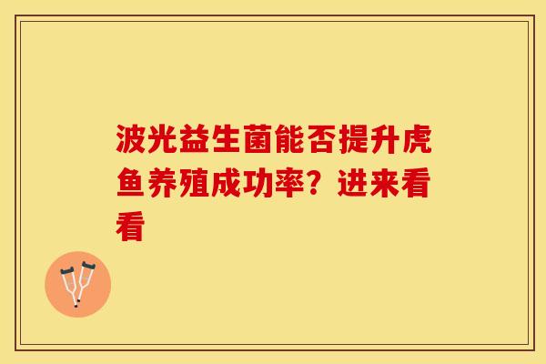 波光益生菌能否提升虎鱼养殖成功率？进来看看