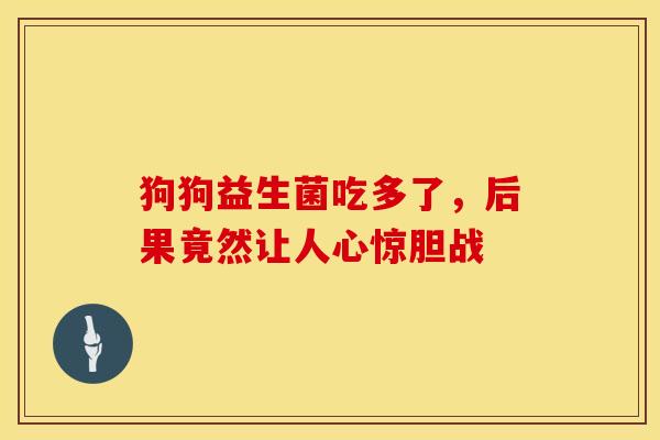 狗狗益生菌吃多了，后果竟然让人心惊胆战