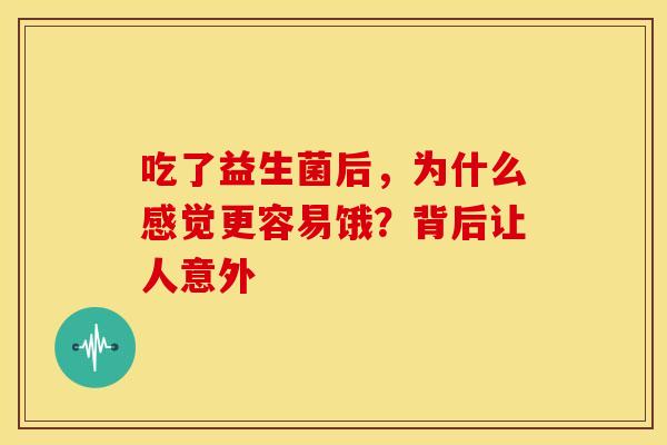 吃了益生菌后，为什么感觉更容易饿？背后让人意外