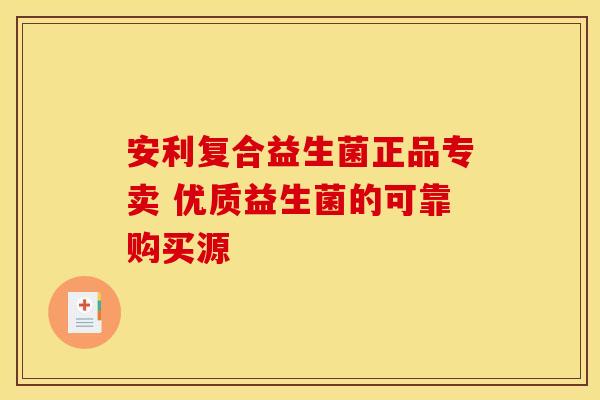 安利复合益生菌正品专卖 优质益生菌的可靠购买源 安利复合益生菌正品专卖 优质益生菌的可靠购买源