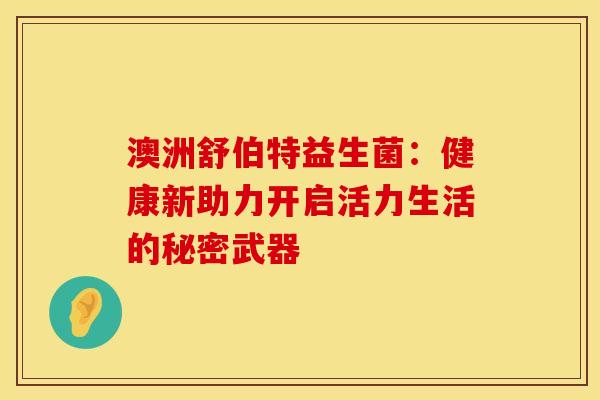 澳洲舒伯特益生菌：健康新助力开启活力生活的秘密武器