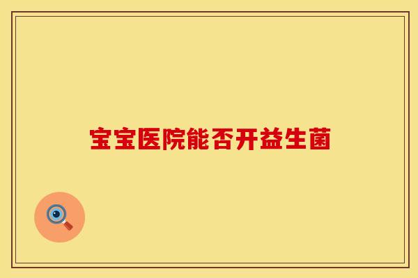 宝宝医院能否开益生菌
