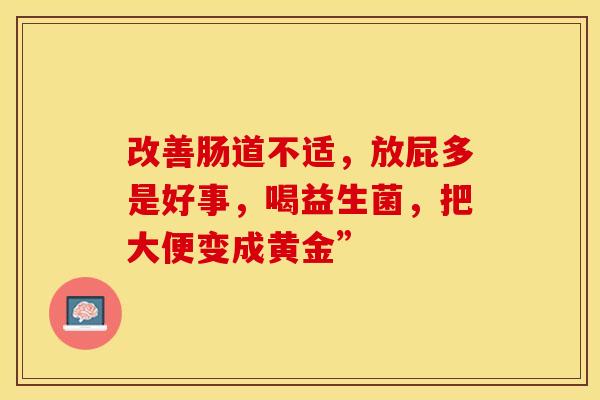 改善肠道不适，放屁多是好事，喝益生菌，把大便变成黄金”