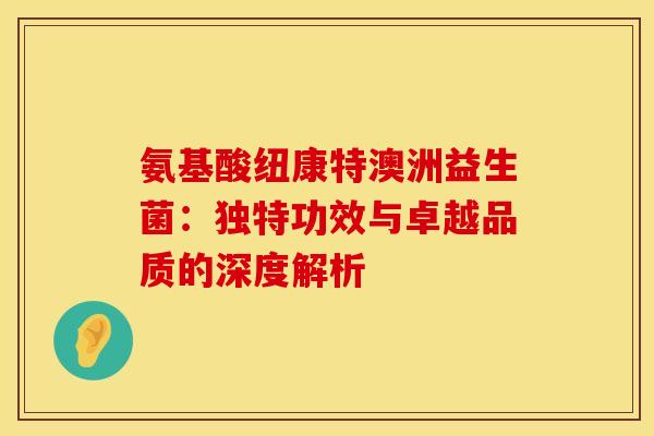 氨基酸纽康特澳洲益生菌：独特功效与卓越品质的深度解析