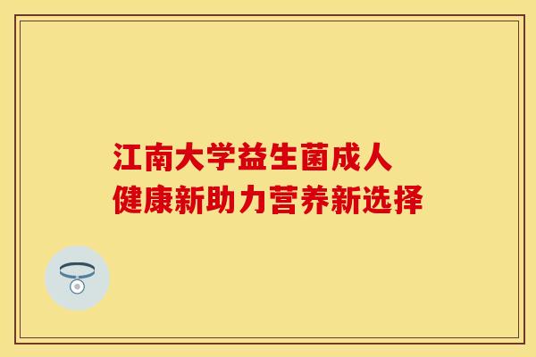 江南大学益生菌成人 健康新助力营养新选择