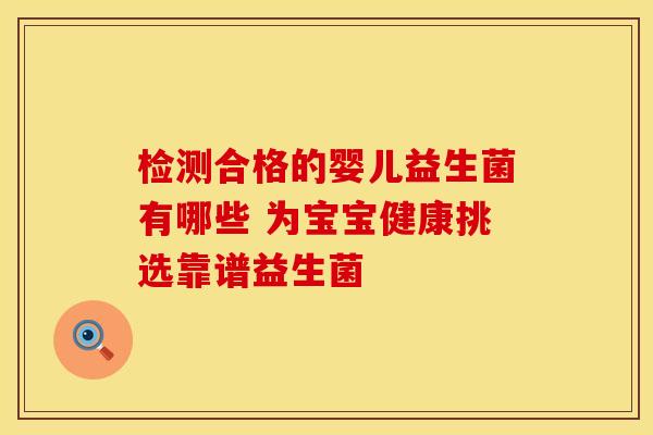 检测合格的婴儿益生菌有哪些 为宝宝健康挑选靠谱益生菌