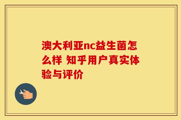 澳大利亚nc益生菌怎么样 知乎用户真实体验与评价