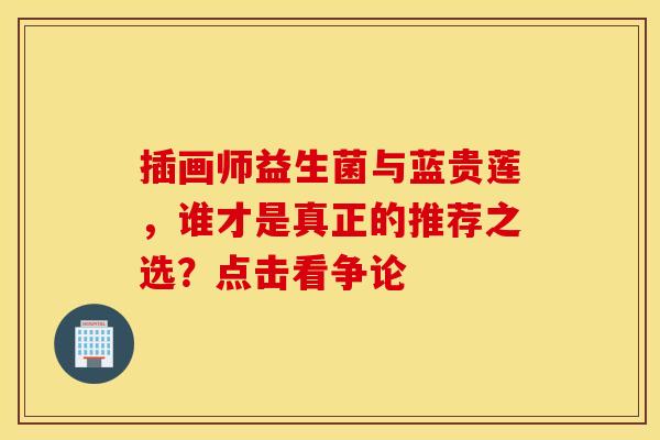 插画师益生菌与蓝贵莲，谁才是真正的推荐之选？点击看争论