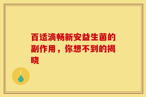 百适滴畅新安益生菌的副作用，你想不到的揭晓