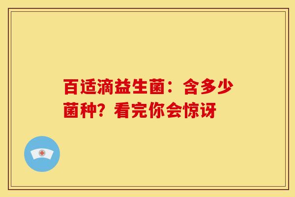 百适滴益生菌：含多少菌种？看完你会惊讶