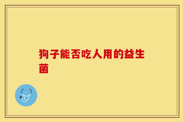 狗子能否吃人用的益生菌