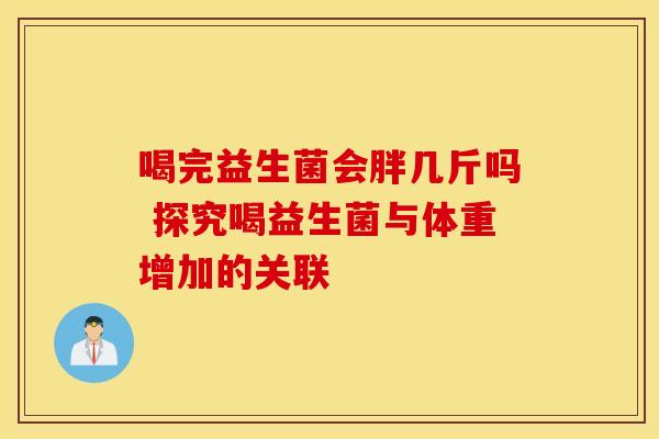 喝完益生菌会胖几斤吗 探究喝益生菌与体重增加的关联