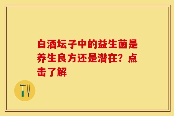 白酒坛子中的益生菌是养生良方还是潜在？点击了解