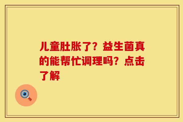 儿童肚胀了？益生菌真的能帮忙调理吗？点击了解
