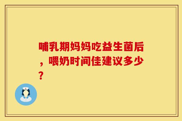 哺乳期妈妈吃益生菌后，喂奶时间佳建议多少？