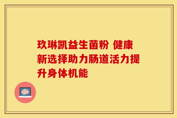 玖琳凯益生菌粉 健康新选择助力肠道活力提升身体机能