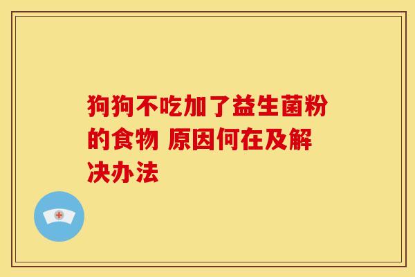 狗狗不吃加了益生菌粉的食物 原因何在及解决办法