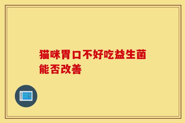 猫咪胃口不好吃益生菌能否改善