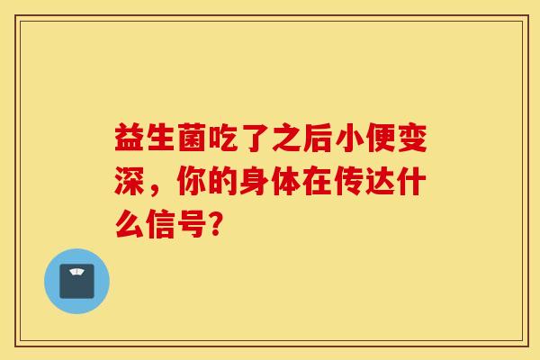 益生菌吃了之后小便变深，你的身体在传达什么信号？