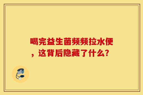 喝完益生菌频频拉水便，这背后隐藏了什么？