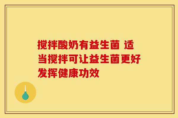 搅拌酸奶有益生菌 适当搅拌可让益生菌更好发挥健康功效
