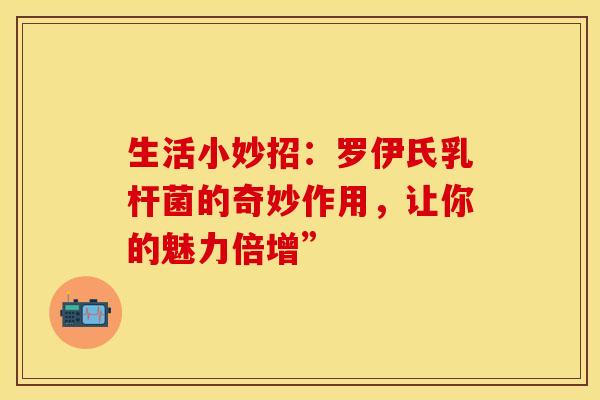 生活小妙招：罗伊氏乳杆菌的奇妙作用，让你的魅力倍增”
