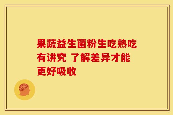 果蔬益生菌粉生吃熟吃有讲究 了解差异才能更好吸收