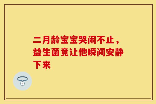 二月龄宝宝哭闹不止，益生菌竟让他瞬间安静下来
