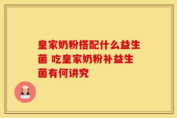 皇家奶粉搭配什么益生菌 吃皇家奶粉补益生菌有何讲究