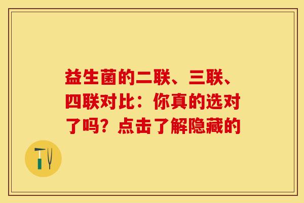 益生菌的二联、三联、四联对比：你真的选对了吗？点击了解隐藏的