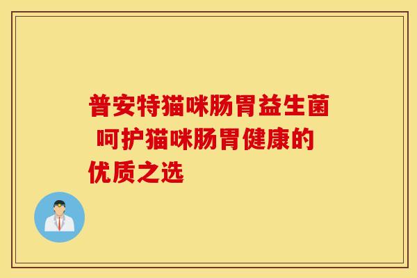 普安特猫咪肠胃益生菌 呵护猫咪肠胃健康的优质之选