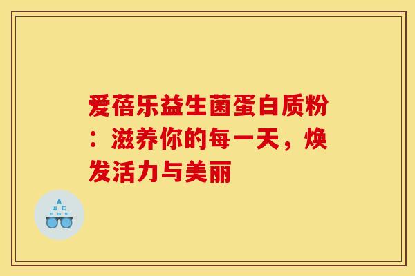 爱蓓乐益生菌蛋白质粉：滋养你的每一天，焕发活力与美丽