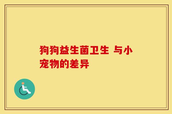 狗狗益生菌卫生 与小宠物的差异