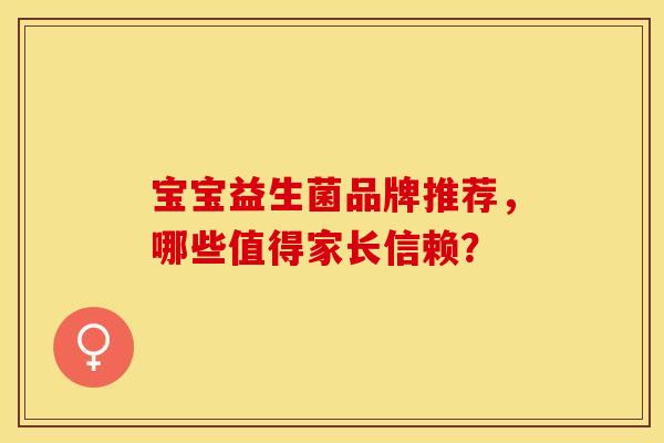 宝宝益生菌品牌推荐，哪些值得家长信赖？