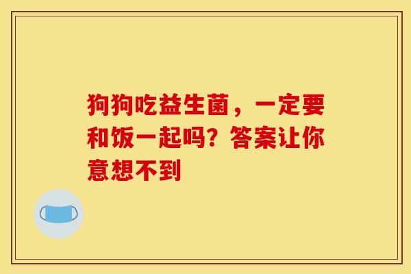狗狗吃益生菌，一定要和饭一起吗？答案让你意想不到